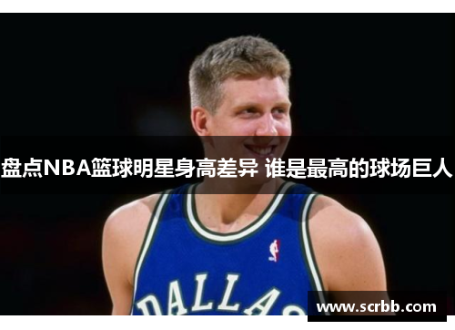 盘点NBA篮球明星身高差异 谁是最高的球场巨人